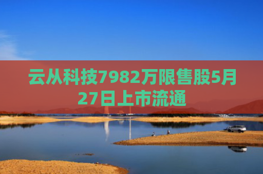 云从科技7982万限售股5月27日上市流通