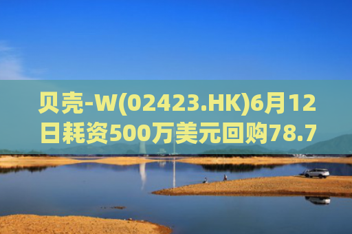 贝壳-W(02423.HK)6月12日耗资500万美元回购78.7万股