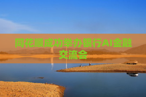 同花顺成功举办银行AI金融交流会