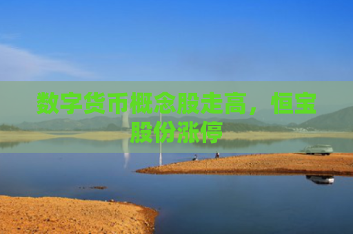 数字货币概念股走高，恒宝股份涨停