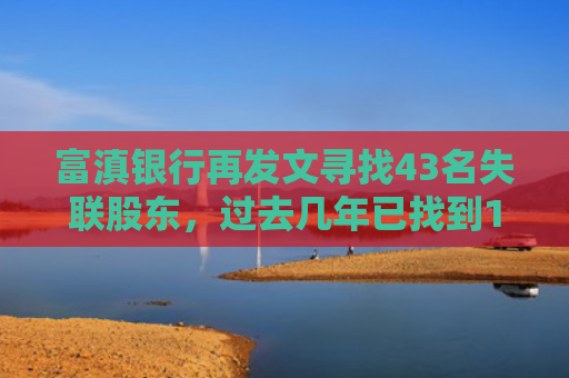 富滇银行再发文寻找43名失联股东，过去几年已找到172户，IPO数年无果