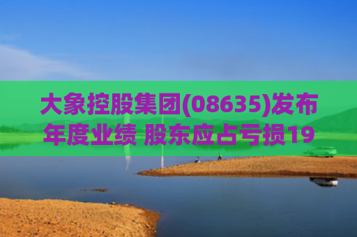 大象控股集团(08635)发布年度业绩 股东应占亏损1946.5万港元 同比收窄15.28%