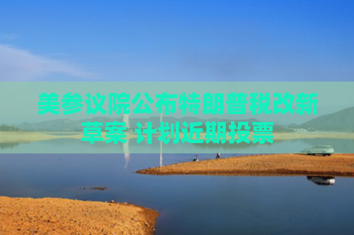 美参议院公布特朗普税改新草案 计划近期投票