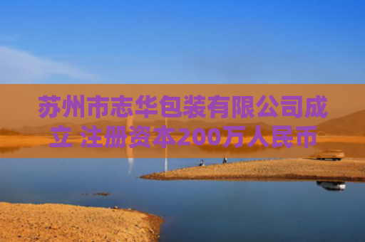 苏州市志华包装有限公司成立 注册资本200万人民币