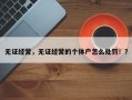 无证经营，无证经营的个体户怎么处罚！？