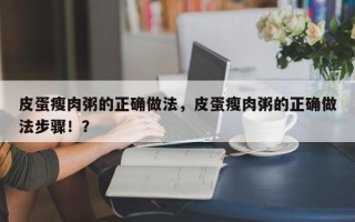 皮蛋瘦肉粥的正确做法，皮蛋瘦肉粥的正确做法步骤！？