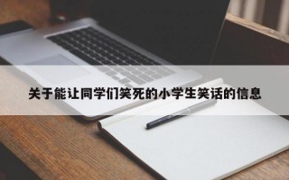 关于能让同学们笑死的小学生笑话的信息