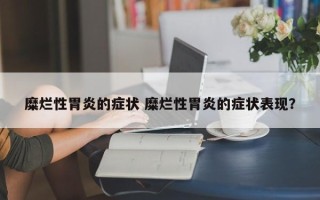 糜烂性胃炎的症状 糜烂性胃炎的症状表现？