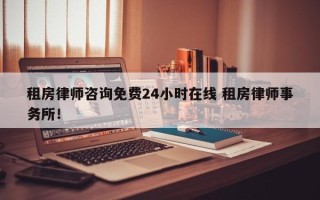 租房律师咨询免费24小时在线 租房律师事务所！