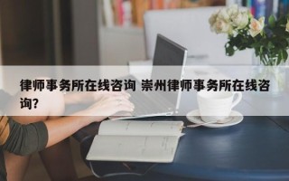 律师事务所在线咨询 崇州律师事务所在线咨询？