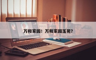 万和家园！万和家园玉苑？