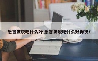 感冒发烧吃什么好 感冒发烧吃什么好得快？