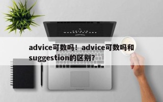 advice可数吗！advice可数吗和suggestion的区别？