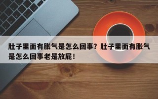 肚子里面有胀气是怎么回事？肚子里面有胀气是怎么回事老是放屁！