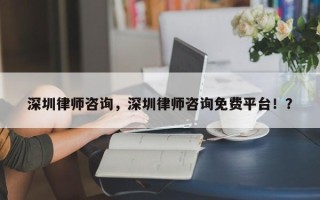 深圳律师咨询，深圳律师咨询免费平台！？