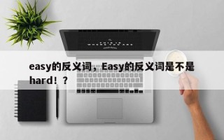 easy的反义词，Easy的反义词是不是hard！？