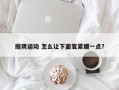 缩阴运动 怎么让下面变紧绷一点？