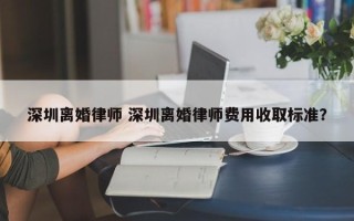 深圳离婚律师 深圳离婚律师费用收取标准？