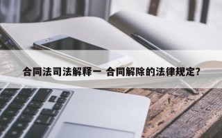 合同法司法解释一 合同解除的法律规定？