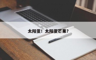 太阳蛋！太阳蛋芒果？