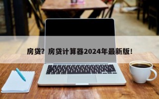 房贷？房贷计算器2024年最新版！