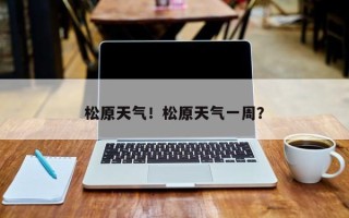 松原天气！松原天气一周？