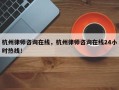 杭州律师咨询在线，杭州律师咨询在线24小时热线！