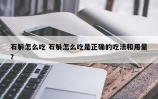 石斛怎么吃 石斛怎么吃是正确的吃法和用量？