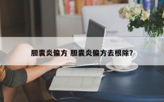 胆囊炎偏方 胆囊炎偏方去根除？