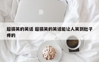 超搞笑的笑话 超搞笑的笑话能让人笑到肚子疼的