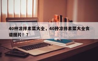 40种凉拌素菜大全，40种凉拌素菜大全食谱图片！？