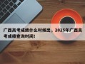广西高考成绩什么时候出，2025年广西高考成绩查询时间！