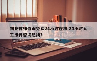 物业律师咨询免费24小时在线 24小时人工法律咨询热线？