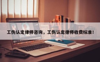 工伤认定律师咨询，工伤认定律师收费标准！