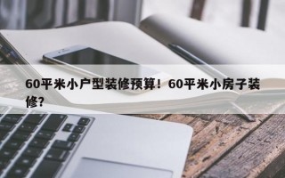 60平米小户型装修预算！60平米小房子装修？