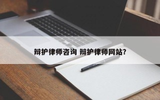 辩护律师咨询 辩护律师网站？