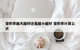 容积率越大越好还是越小越好 容积率计算公式