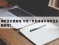 海虾怎么做好吃 半斤一只的冰冻大海虾怎么做好吃？