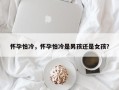 怀孕怕冷，怀孕怕冷是男孩还是女孩？