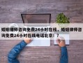 婚姻律师咨询免费24小时在线，婚姻律师咨询免费24小时在线电话北京！？