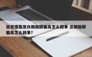 低密度脂蛋白胆固醇偏高怎么回事 总胆固醇偏高怎么回事？