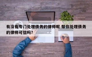 有没有专门处理债务的律师呢 帮你处理债务的律师可信吗？