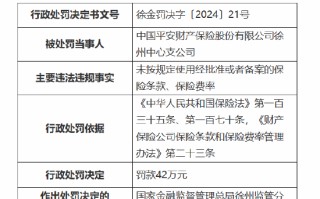 平安产险徐州中心支公司被罚42万元：因未按规定使用经批准或者备案的保险条款、保险费率