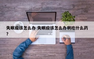 失眠应该怎么办 失眠应该怎么办啊吃什么药？