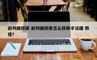 前列腺按摩 前列腺按摩怎么按摩手法图 教程？