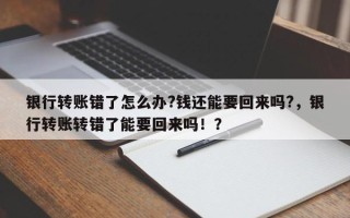 银行转账错了怎么办?钱还能要回来吗?，银行转账转错了能要回来吗！？