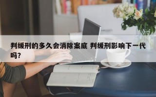 判缓刑的多久会消除案底 判缓刑影响下一代吗？