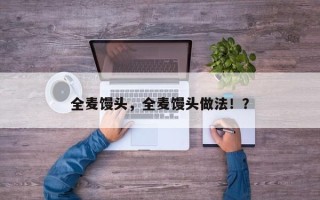 全麦馒头，全麦馒头做法！？