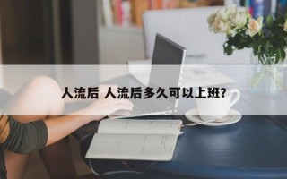 人流后 人流后多久可以上班？