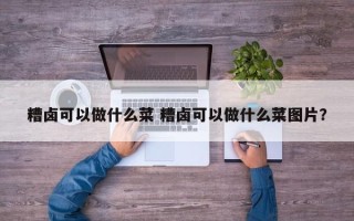 糟卤可以做什么菜 糟卤可以做什么菜图片？